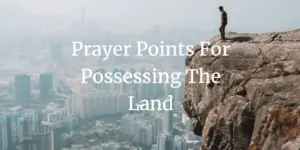 Prayer Points for possessing the land