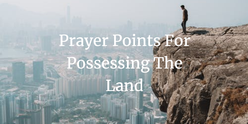 Prayer Points for possessing the land