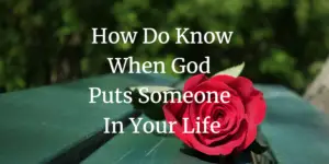 How Do You Know When God Puts Someone In Your Life