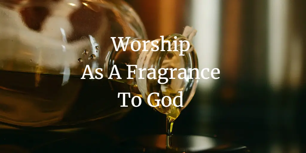 Worship As A Fragrance To God: His Utmost Delight