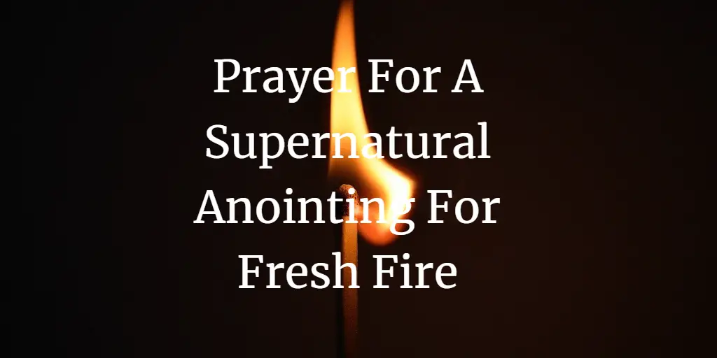 23 Prayer For A Supernatural Anointing For Fresh Fire