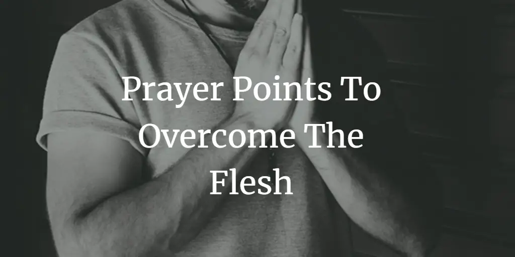 31 Helpful Prayer Points To Overcome The Flesh