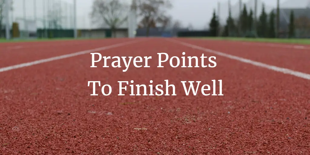 31 Powerful Prayer Points To Finish Well